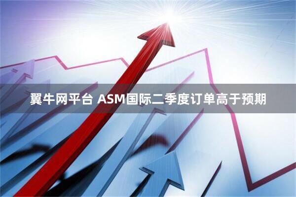翼牛網平臺 ASM國際二季度訂單高于預期
