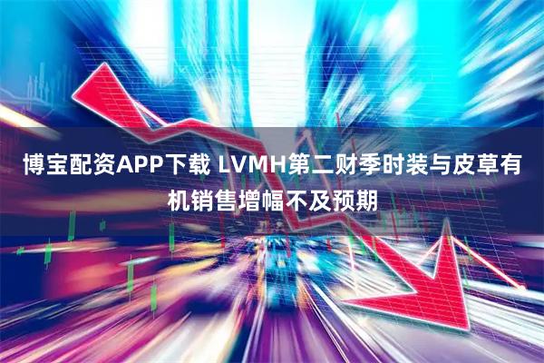 博寶配資APP下載 LVMH第二財(cái)季時(shí)裝與皮草有機(jī)銷售增幅不及預(yù)期