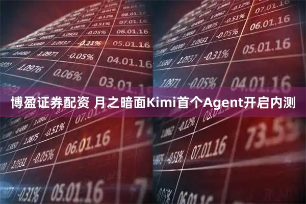 博盈證券配資 月之暗面Kimi首個Agent開啟內測