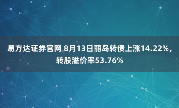 易方達證券官網(wǎng) 8月13日麗島轉(zhuǎn)債上漲14.22%，轉(zhuǎn)股溢價率53.76%