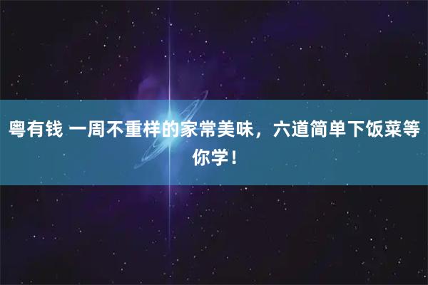 粵有錢 一周不重樣的家常美味，六道簡單下飯菜等你學(xué)！
