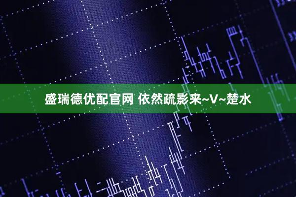 盛瑞德優配官網 依然疏影來~V~楚水