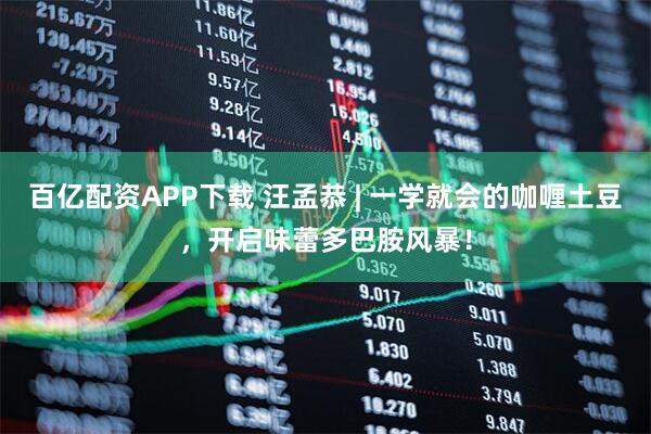 百億配資APP下載 汪孟恭 | 一學就會的咖喱土豆，開啟味蕾多巴胺風暴！