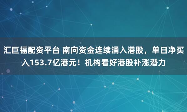 匯巨福配資平臺 南向資金連續(xù)涌入港股，單日凈買入153.7億港元！機構(gòu)看好港股補漲潛力