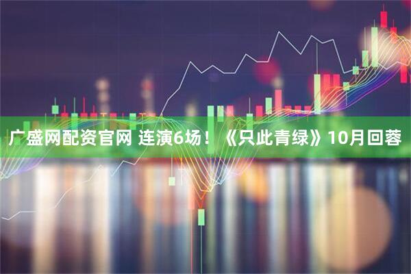 廣盛網配資官網 連演6場！《只此青綠》10月回蓉